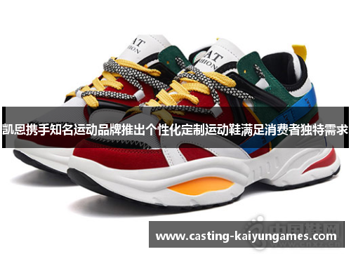凯恩携手知名运动品牌推出个性化定制运动鞋满足消费者独特需求