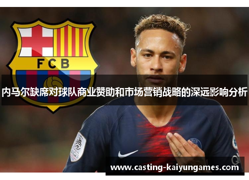 内马尔缺席对球队商业赞助和市场营销战略的深远影响分析