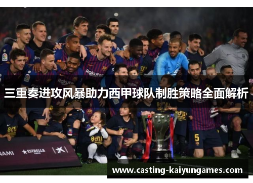 三重奏进攻风暴助力西甲球队制胜策略全面解析