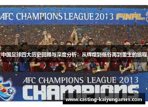 中国足球四大历史回顾与深度分析：从辉煌到低谷再到重生的旅程