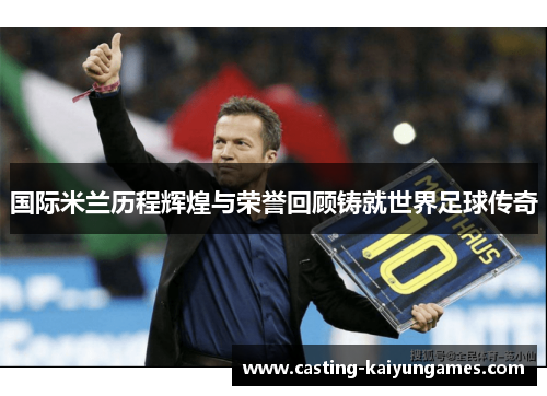 国际米兰历程辉煌与荣誉回顾铸就世界足球传奇