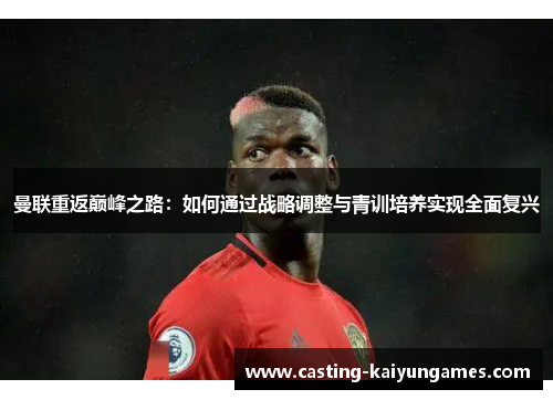 曼联重返巅峰之路：如何通过战略调整与青训培养实现全面复兴
