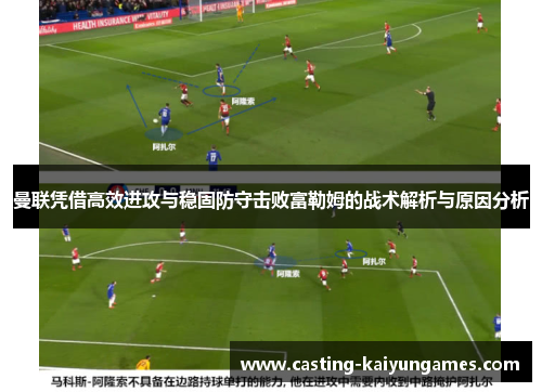 曼联凭借高效进攻与稳固防守击败富勒姆的战术解析与原因分析