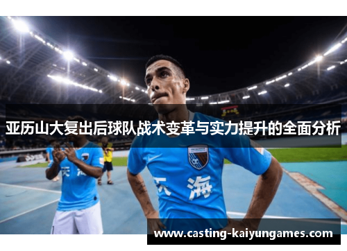 亚历山大复出后球队战术变革与实力提升的全面分析