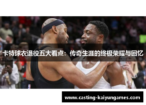 卡特球衣退役五大看点：传奇生涯的终极荣耀与回忆