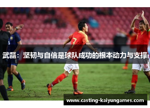 武磊：坚韧与自信是球队成功的根本动力与支撑