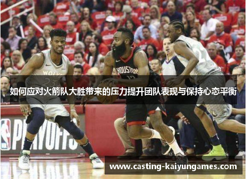 如何应对火箭队大胜带来的压力提升团队表现与保持心态平衡