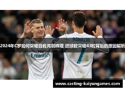 2024年C罗如何突破自我再创辉煌 进球数突破43粒背后的原因解析