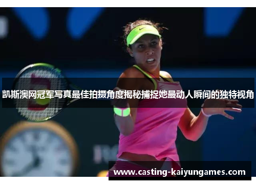 凯斯澳网冠军写真最佳拍摄角度揭秘捕捉她最动人瞬间的独特视角