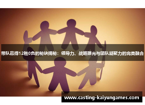 带队赢得12胜0负的秘诀揭秘：领导力、战略眼光与团队凝聚力的完美融合