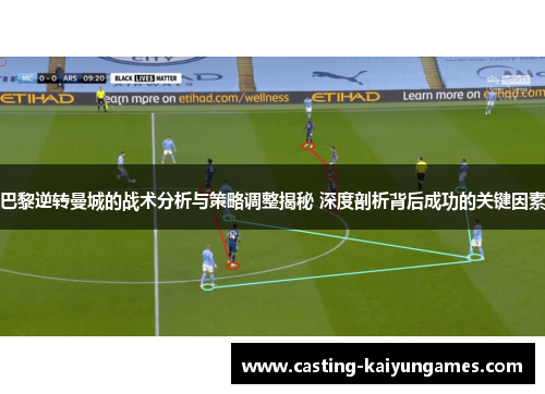巴黎逆转曼城的战术分析与策略调整揭秘 深度剖析背后成功的关键因素