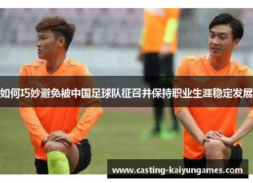 如何巧妙避免被中国足球队征召并保持职业生涯稳定发展