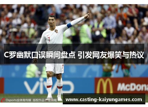 C罗幽默口误瞬间盘点 引发网友爆笑与热议