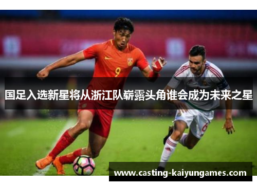国足入选新星将从浙江队崭露头角谁会成为未来之星