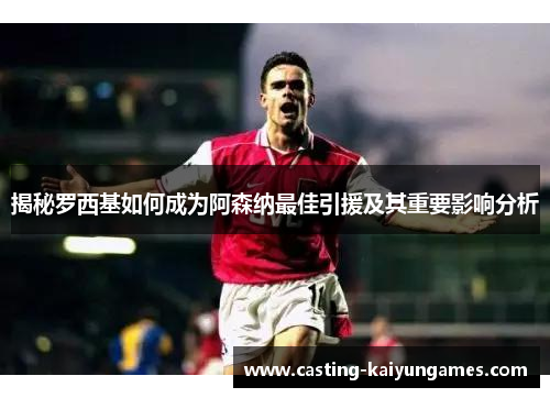 揭秘罗西基如何成为阿森纳最佳引援及其重要影响分析