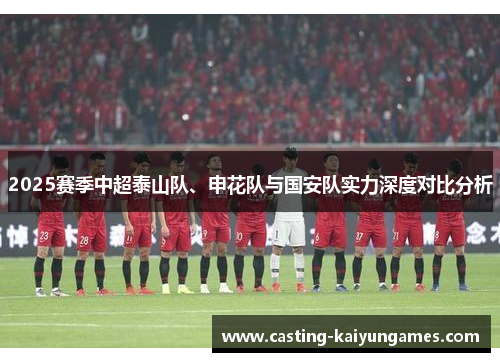 2025赛季中超泰山队、申花队与国安队实力深度对比分析