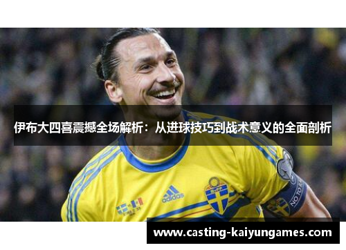 伊布大四喜震撼全场解析：从进球技巧到战术意义的全面剖析