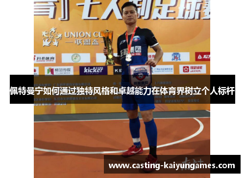 佩特曼宁如何通过独特风格和卓越能力在体育界树立个人标杆