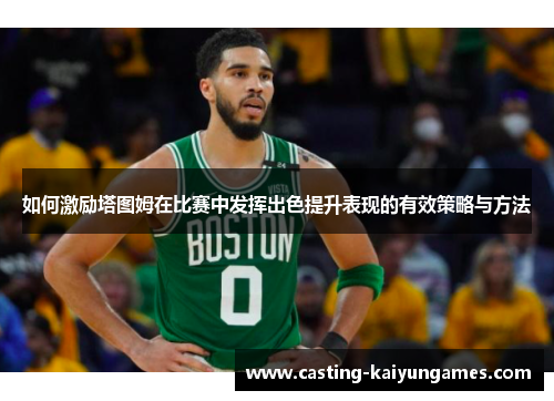 如何激励塔图姆在比赛中发挥出色提升表现的有效策略与方法